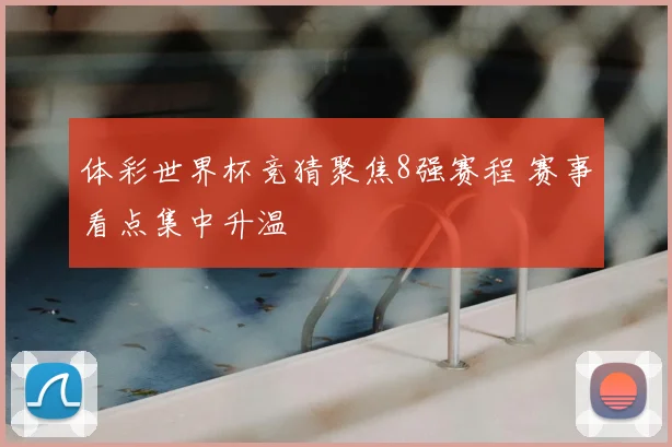 体彩世界杯竞猜聚焦8强赛程 赛事看点集中升温