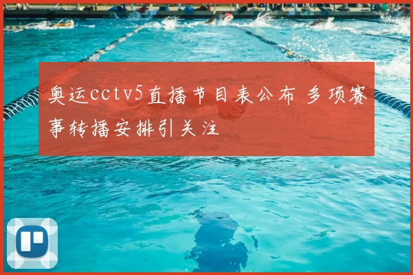 奥运cctv5直播节目表公布 多项赛事转播安排引关注