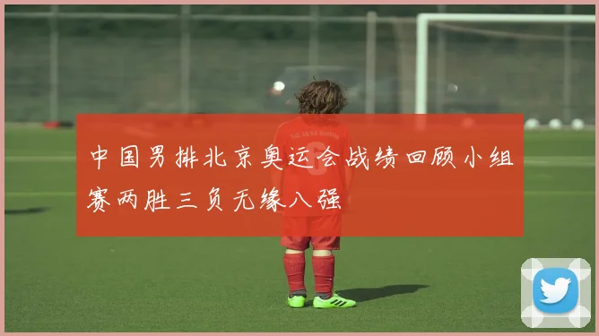 中国男排北京奥运会战绩回顾小组赛两胜三负无缘八强