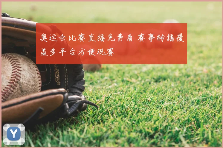 奥运会比赛直播免费看 赛事转播覆盖多平台方便观赛