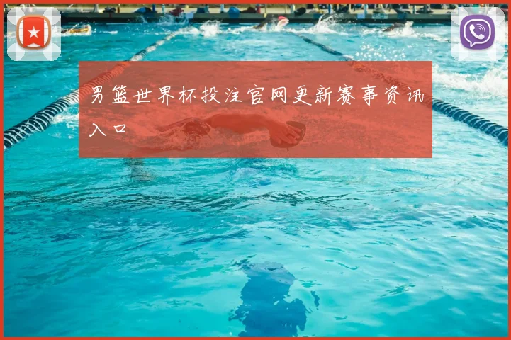 男篮世界杯投注官网更新赛事资讯入口