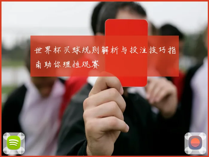 世界杯买球规则解析与投注技巧指南助你理性观赛
