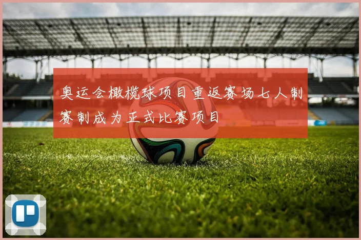 奥运会橄榄球项目重返赛场七人制赛制成为正式比赛项目