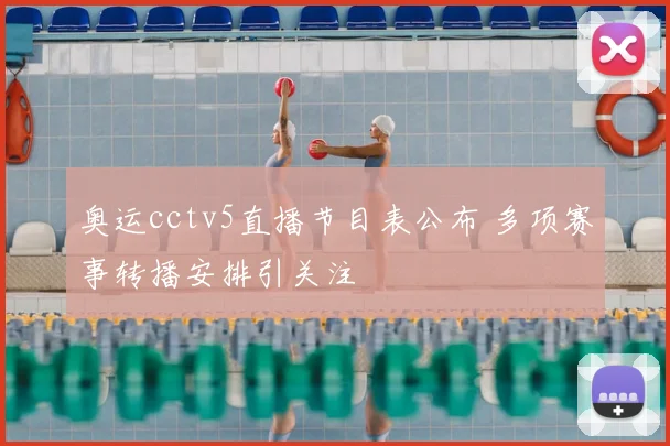 奥运cctv5直播节目表公布 多项赛事转播安排引关注