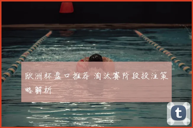 欧洲杯盘口推荐 淘汰赛阶段投注策略解析