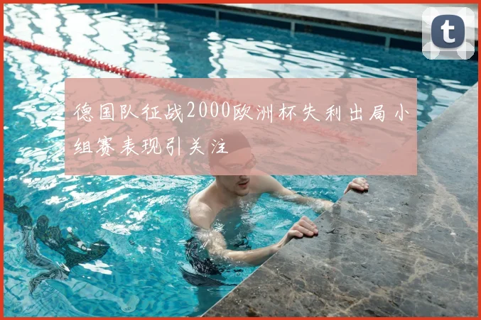 德国队征战2000欧洲杯失利出局小组赛表现引关注