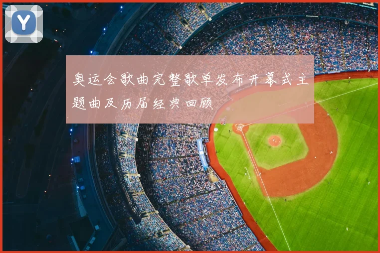 奥运会歌曲完整歌单发布开幕式主题曲及历届经典回顾