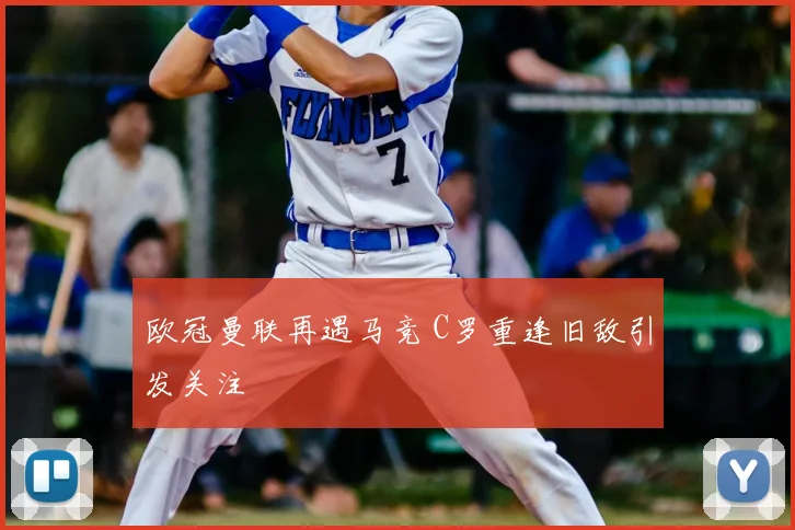 欧冠曼联再遇马竞 C罗重逢旧敌引发关注