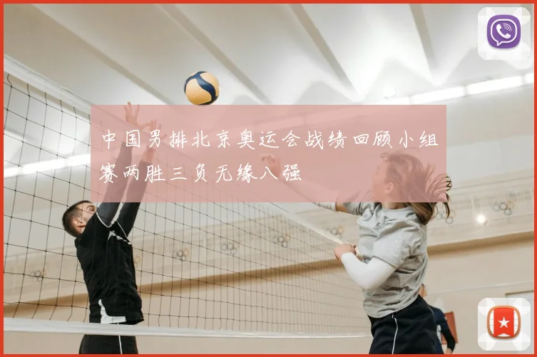 中国男排北京奥运会战绩回顾小组赛两胜三负无缘八强