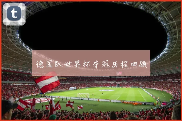 德国队世界杯夺冠历程回顾