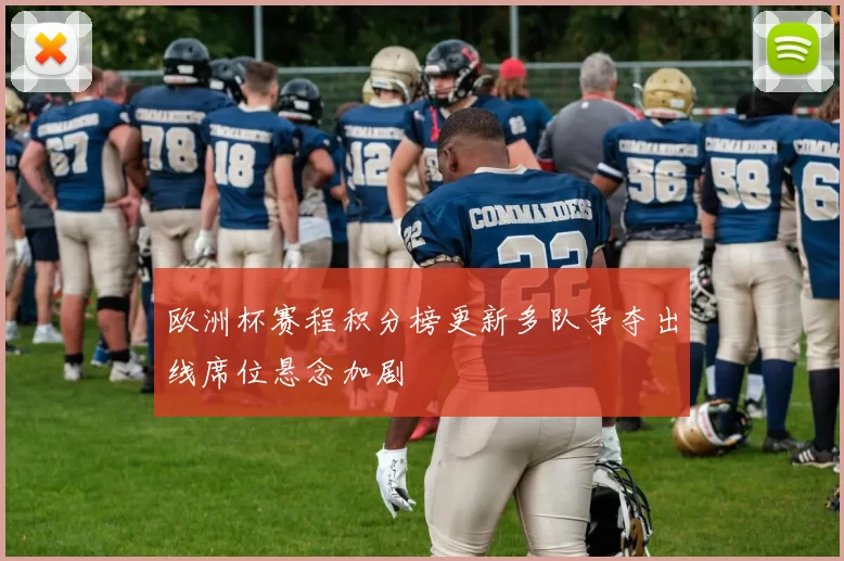 欧洲杯赛程积分榜更新多队争夺出线席位悬念加剧