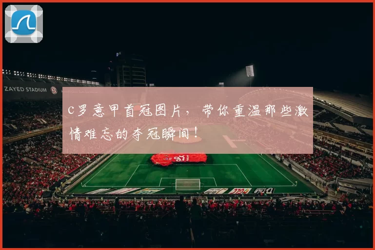 c罗意甲首冠图片，带你重温那些激情难忘的夺冠瞬间！