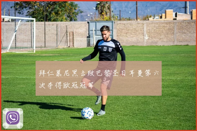 拜仁慕尼黑击败巴黎圣日耳曼第六次夺得欧冠冠军