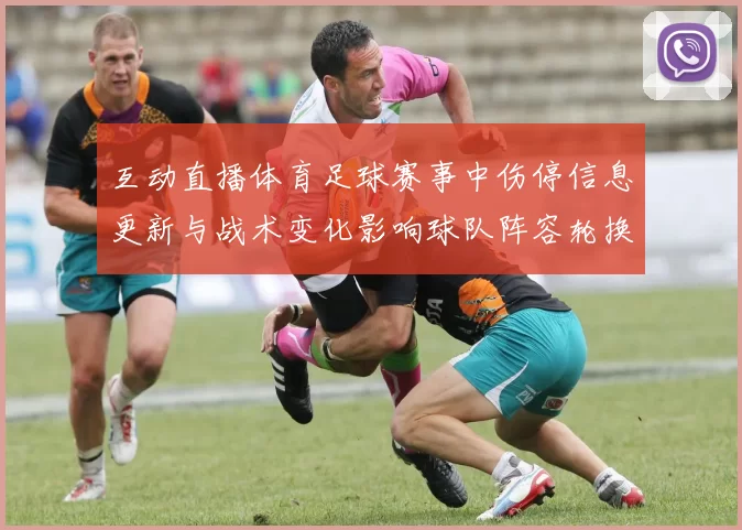互动直播体育足球赛事中伤停信息更新与战术变化影响球队阵容轮换