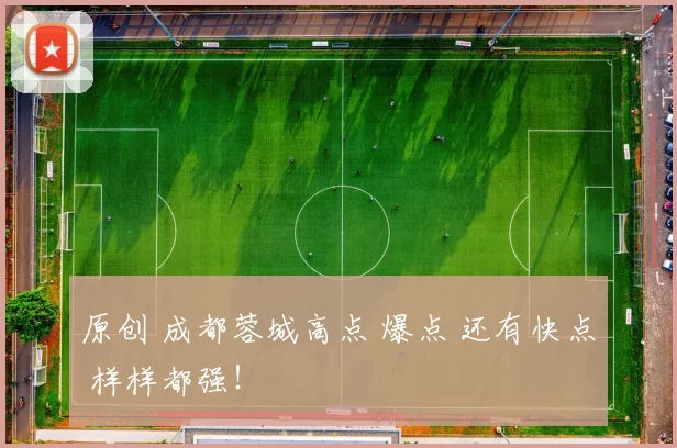 原创 成都蓉城高点 爆点 还有快点 样样都强!