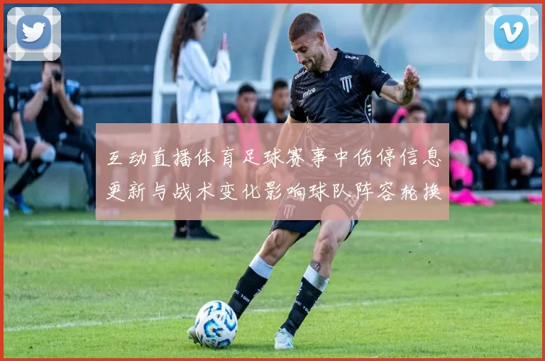 互动直播体育足球赛事中伤停信息更新与战术变化影响球队阵容轮换
