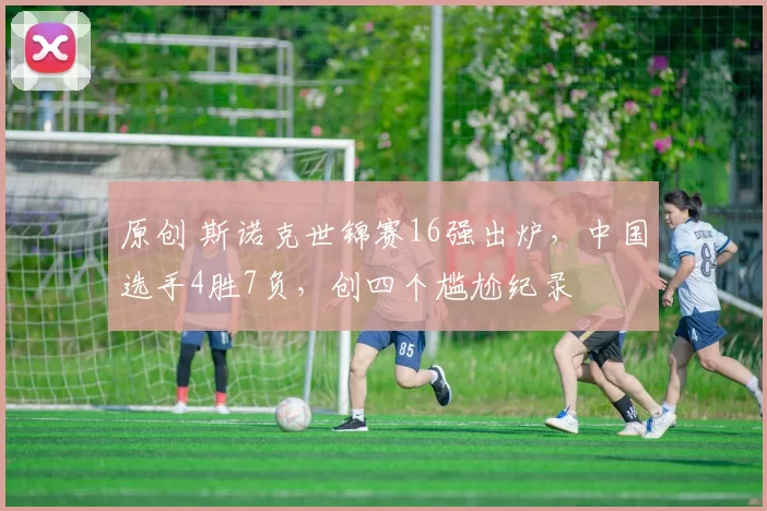 原创 斯诺克世锦赛16强出炉，中国选手4胜7负，创四个尴尬纪录